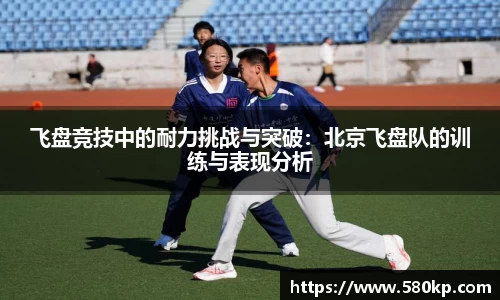飞盘竞技中的耐力挑战与突破：北京飞盘队的训练与表现分析