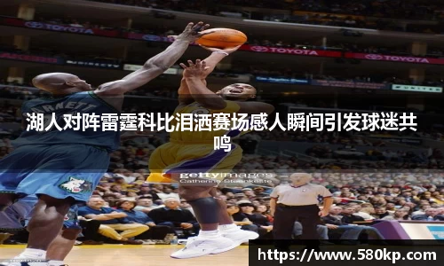 湖人对阵雷霆科比泪洒赛场感人瞬间引发球迷共鸣
