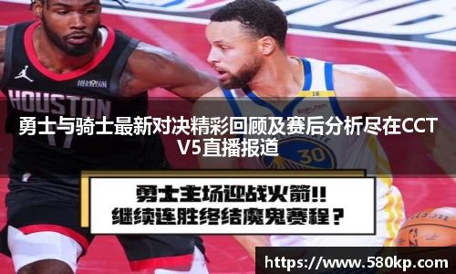 勇士与骑士最新对决精彩回顾及赛后分析尽在CCTV5直播报道