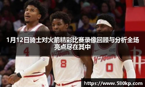 1月12日骑士对火箭精彩比赛录像回顾与分析全场亮点尽在其中