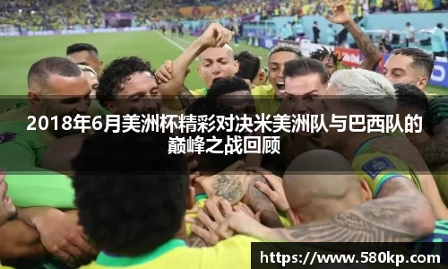 2018年6月美洲杯精彩对决米美洲队与巴西队的巅峰之战回顾